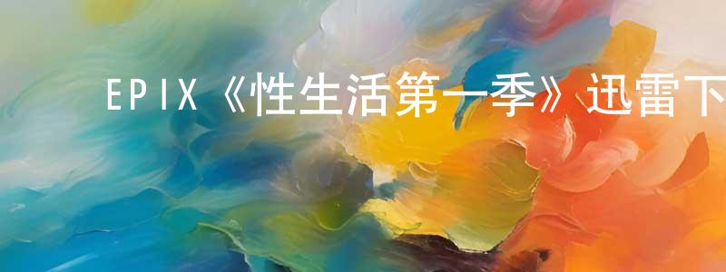 ﻿包建春发布﻿EPIX《性生活第一季》迅雷下载/在线观看/百度云-都市/情感-美剧天堂